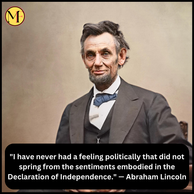 "I have never had a feeling politically that did not spring from the sentiments embodied in the Declaration of Independence." — Abraham Lincoln