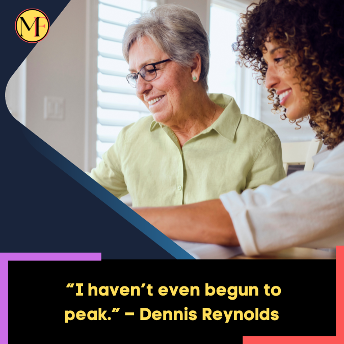 _“I haven’t even begun to peak.” – Dennis Reynolds