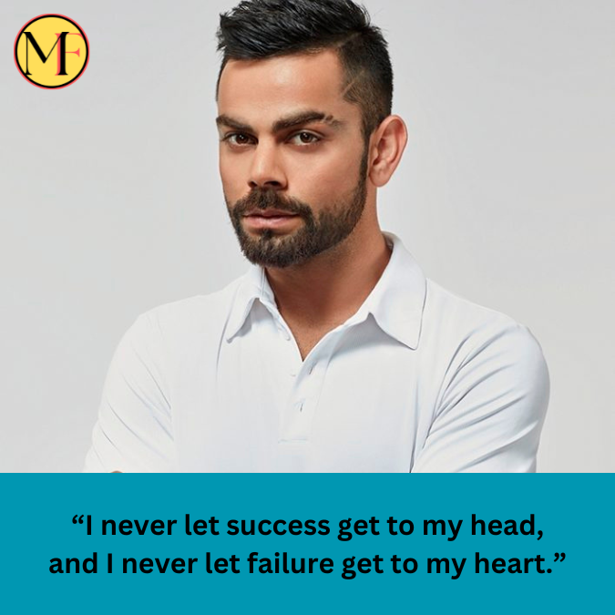 “I never let success get to my head, and I never let failure get to my heart.”