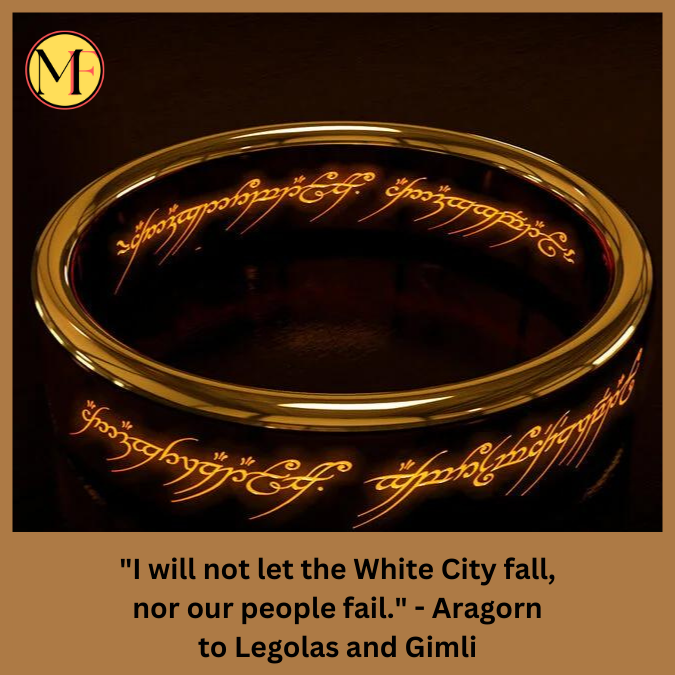 "I will not let the White City fall, nor our people fail." - Aragorn to Legolas and Gimli