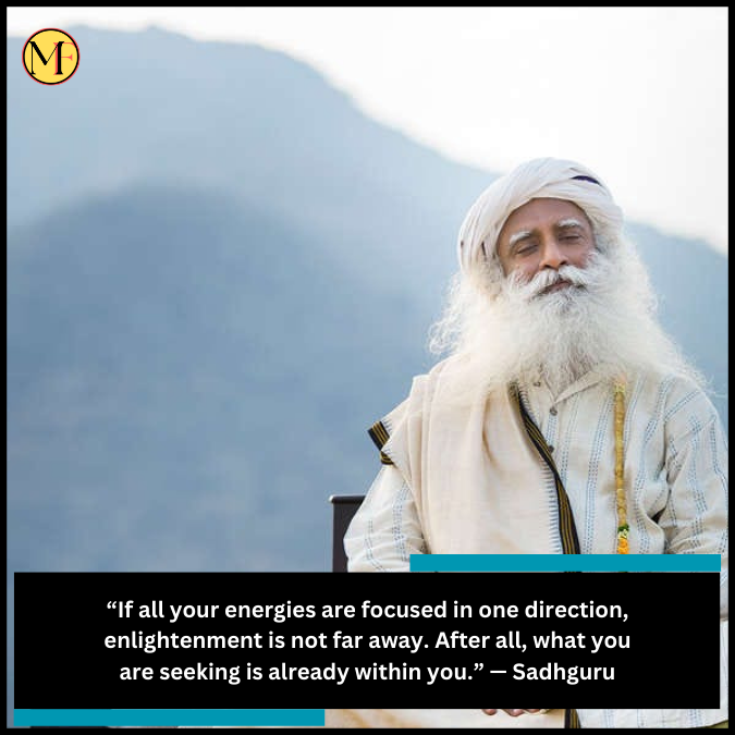 “If all your energies are focused in one direction, enlightenment is not far away. After all, what you are seeking is already within you.” — Sadhguru