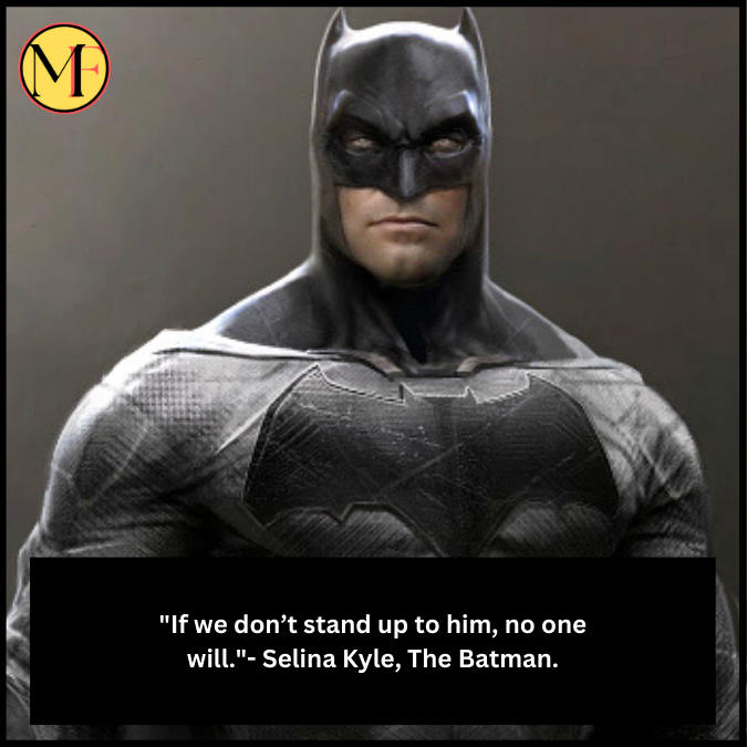 "If we don’t stand up to him, no one will."- Selina Kyle, The Batman.