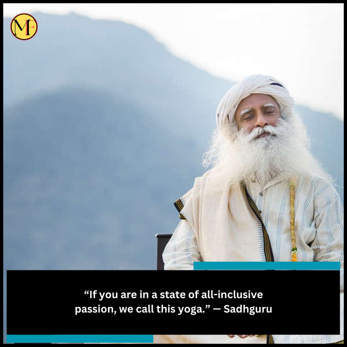 “If you are in a state of all-inclusive passion, we call this yoga.” — Sadhguru
