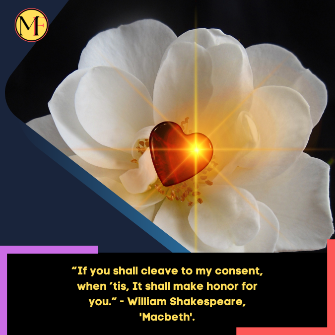 “If you shall cleave to my consent, when ’tis, It shall make honor for you.” - William Shakespeare, 'Macbeth'.