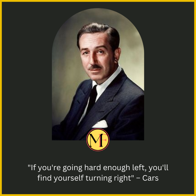 "If you're going hard enough left, you'll find yourself turning right" – Cars