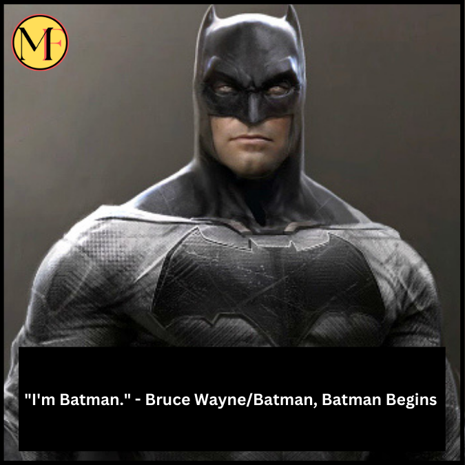 "I'm Batman." - Bruce Wayne/Batman, Batman Begins 