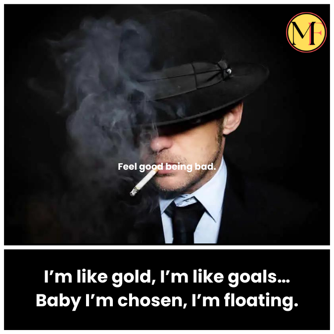 I’m like gold, I’m like goals… Baby I’m chosen, I’m floating.