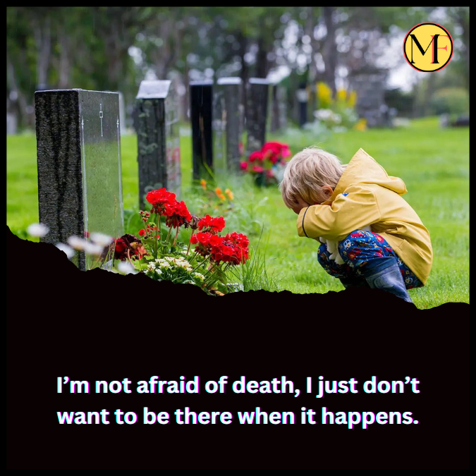 I’m not afraid of death, I just don’t want to be there when it happens. (2)