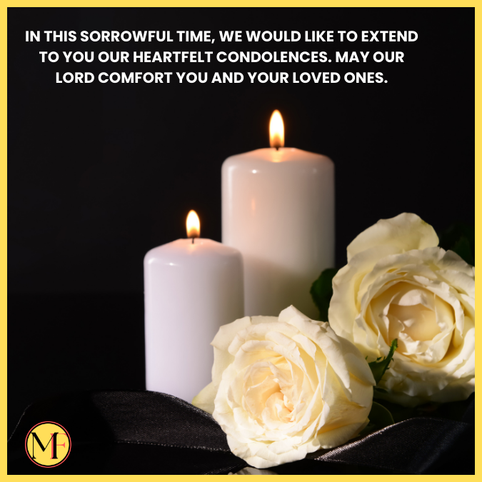 In this sorrowful time, we would like to extend to you our heartfelt condolences. May our Lord comfort you and your loved ones.