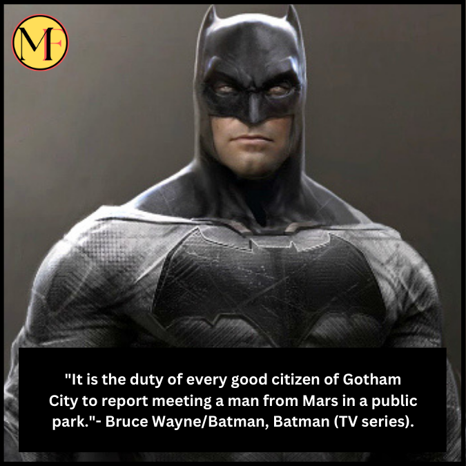 "It is the duty of every good citizen of Gotham City to report meeting a man from Mars in a public park."- Bruce Wayne/Batman, Batman (TV series).