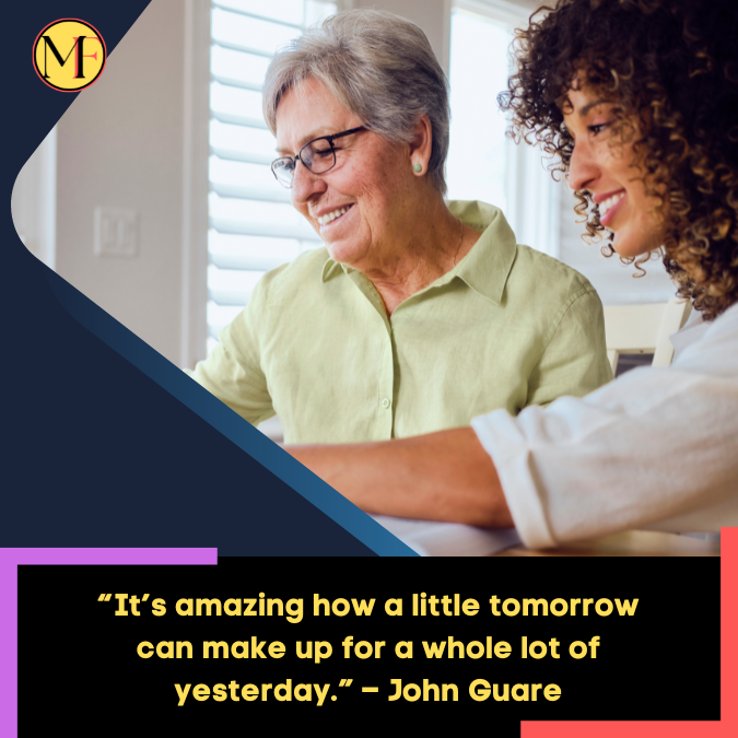 “It’s amazing how a little tomorrow can make up for a whole lot of yesterday.” – John Guare