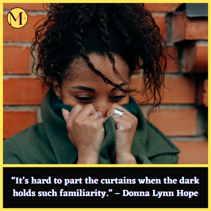 “It’s hard to part the curtains when the dark holds such familiarity.” – Donna Lynn Hope