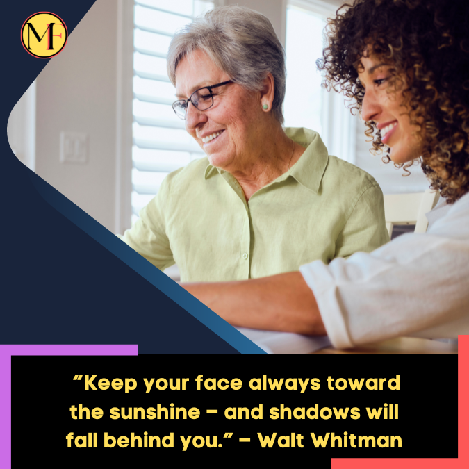 _“Keep your face always toward the sunshine – and shadows will fall behind you.” – Walt Whitman