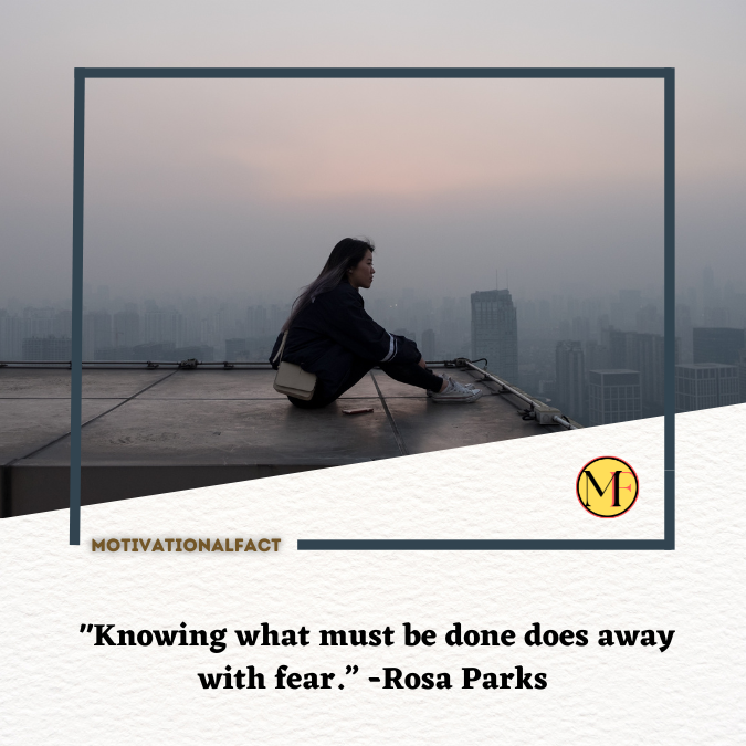  "Knowing what must be done does away with fear.” -Rosa Parks