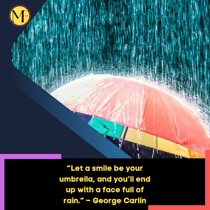 “Let a smile be your umbrella, and you’ll end up with a face full of rain.” – George Carlin