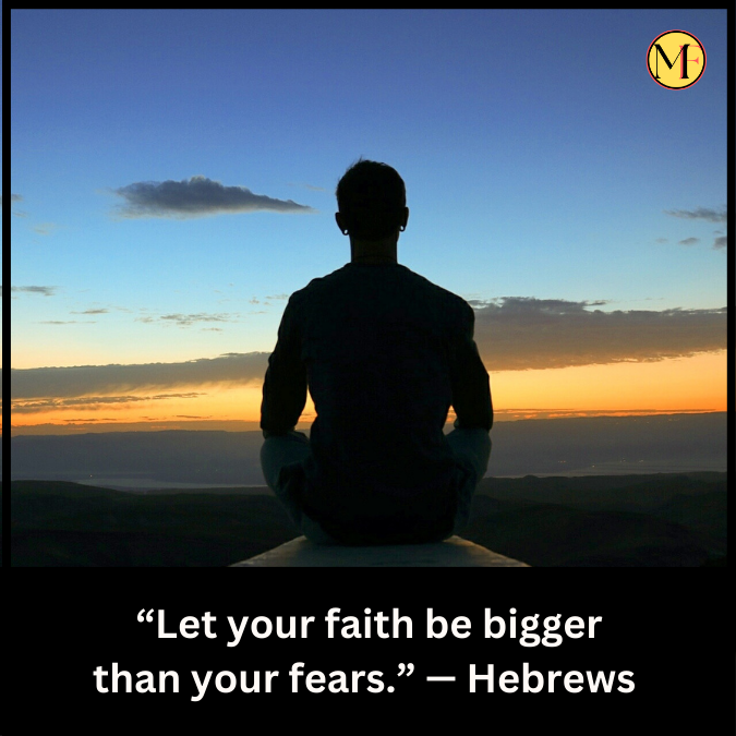 “Let your faith be bigger than your fears.” — Hebrews 