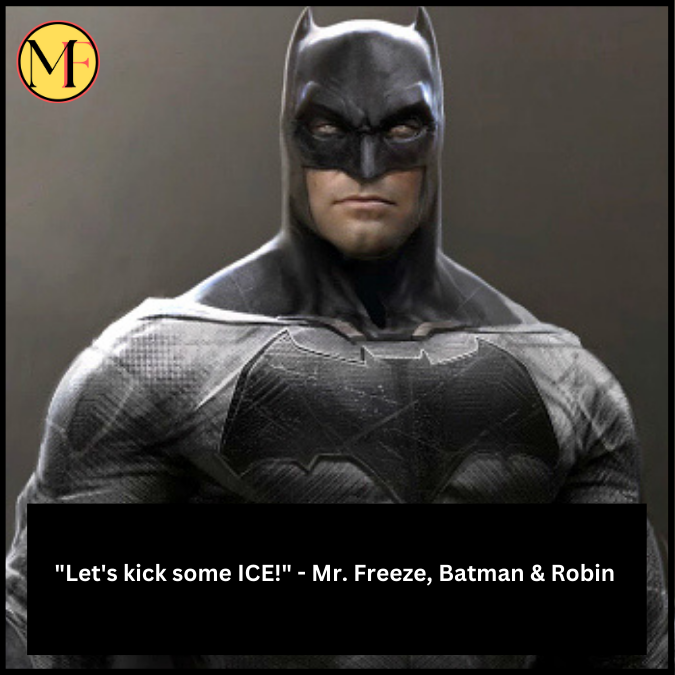 "Let's kick some ICE!" - Mr. Freeze, Batman & Robin 