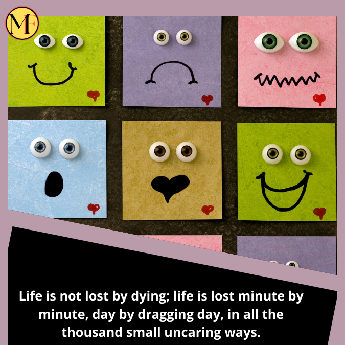 Life is not lost by dying; life is lost minute by minute, day by dragging day, in all the thousand small uncaring ways.