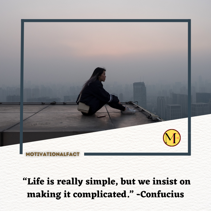 “Life is really simple, but we insist on making it complicated.” -Confucius