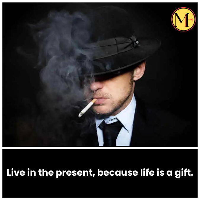 Live in the present, because life is a gift.