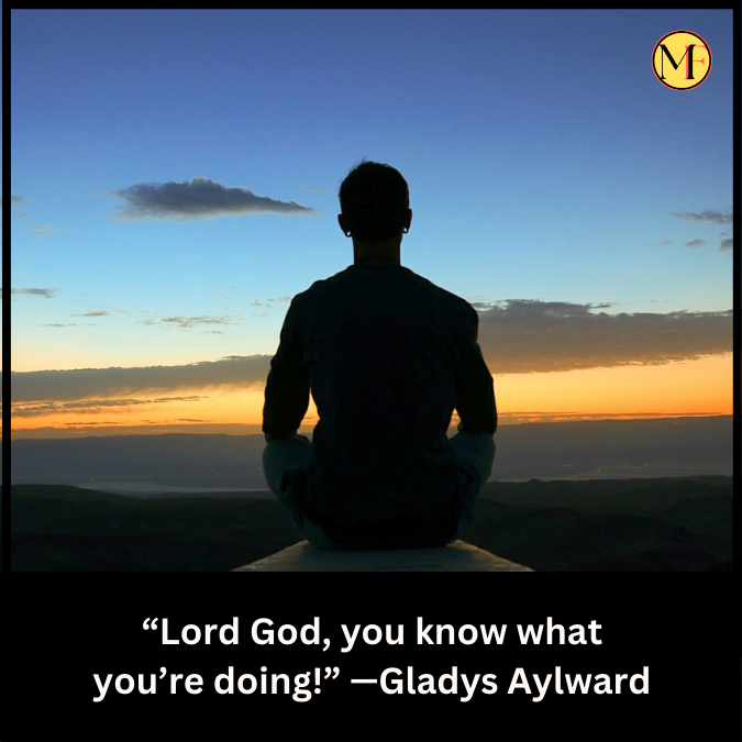 “Lord God, you know what you’re doing!” —Gladys Aylward