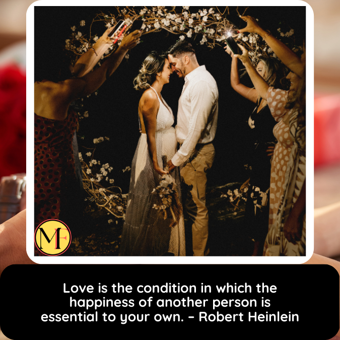 Love is the condition in which the happiness of another person is essential to your own. – Robert Heinlein