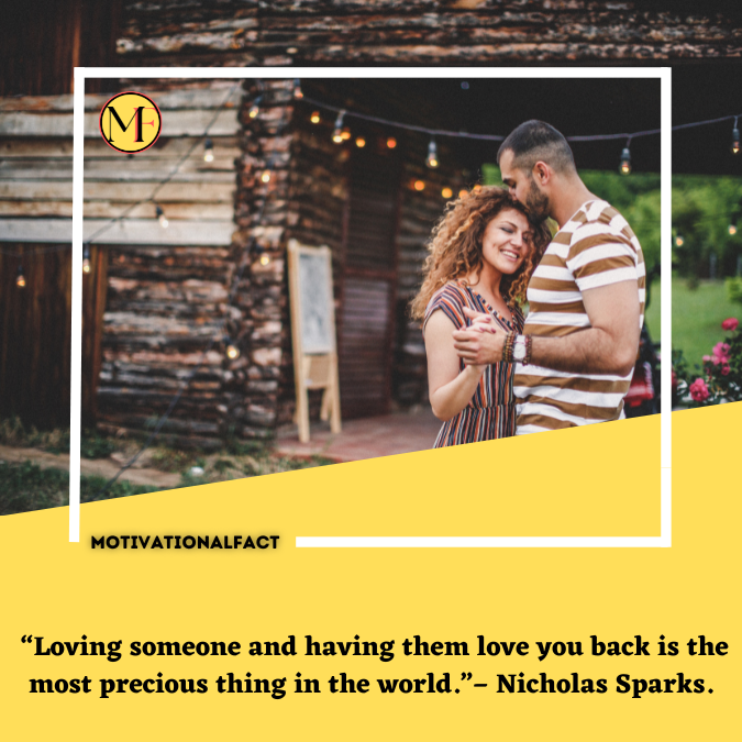  “Loving someone and having them love you back is the most precious thing in the world.”– Nicholas Sparks.