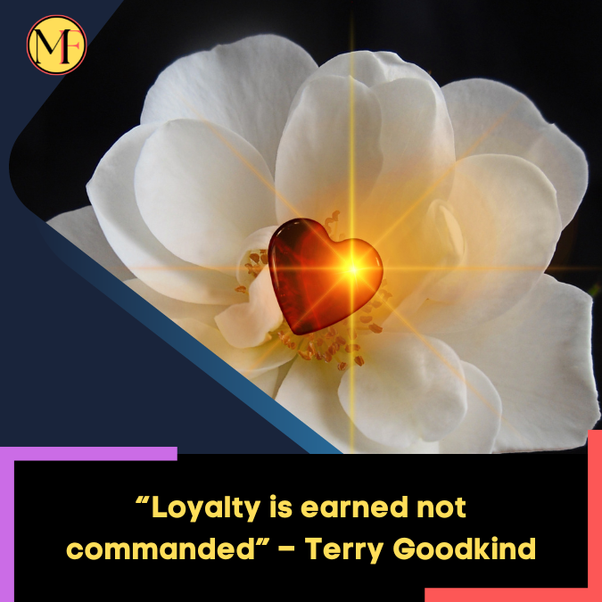 “Loyalty is earned not commanded” – Terry Goodkind