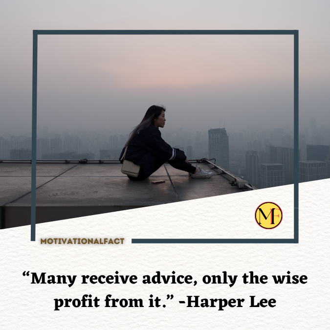 “Many receive advice, only the wise profit from it.” -Harper Lee