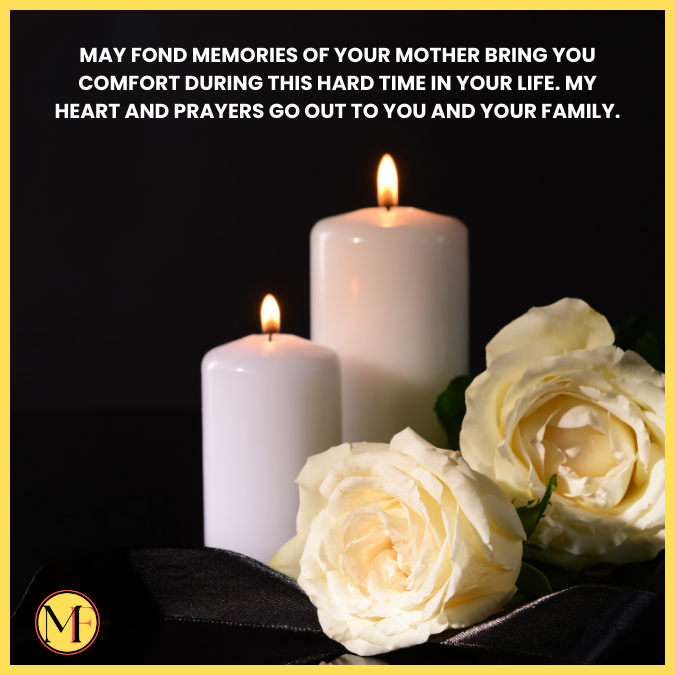 May fond memories of your mother bring you comfort during this hard time in your life. My heart and prayers go out to you and your family.
