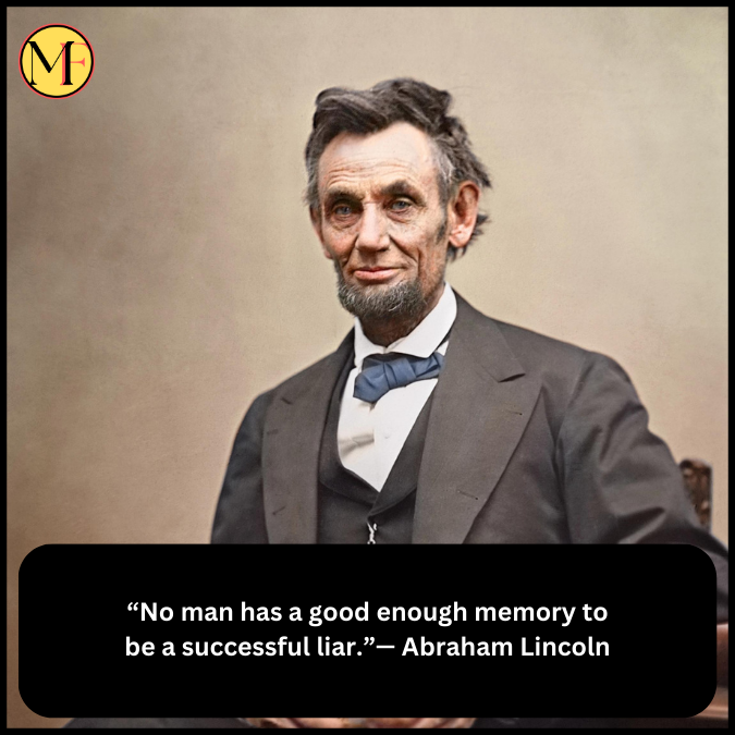“No man has a good enough memory to be a successful liar.”— Abraham Lincoln