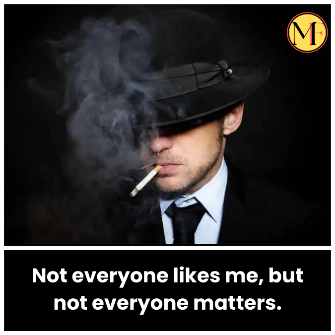 Not everyone likes me, but not everyone matters.