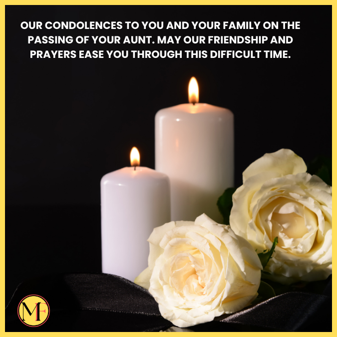 Our condolences to you and your family on the passing of your aunt. May our friendship and prayers ease you through this difficult time.