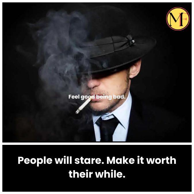 People will stare. Make it worth their while.