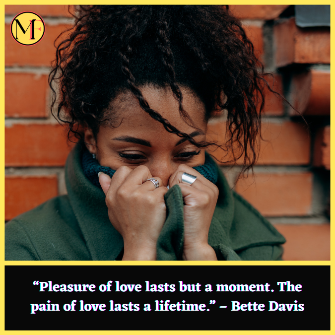 “Pleasure of love lasts but a moment. The pain of love lasts a lifetime.” – Bette Davis