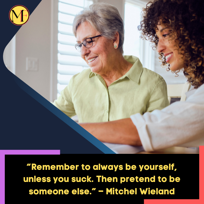 “Remember to always be yourself, unless you suck. Then pretend to be someone else.” – Mitchel Wieland
