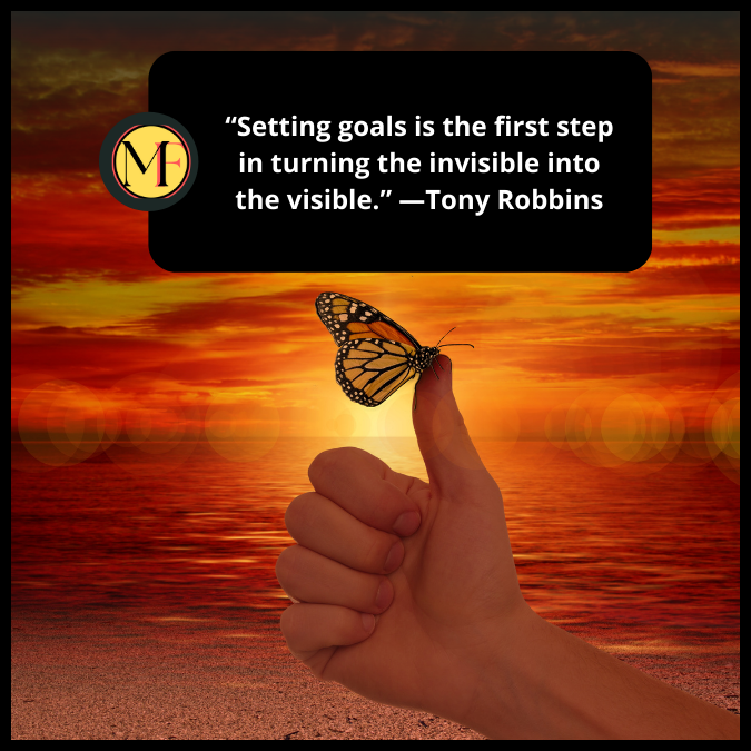 “Setting goals is the first step in turning the invisible into the visible.” —Tony Robbins