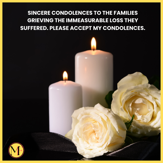 Sincere condolences to the families grieving the immeasurable loss they suffered. Please accept my condolences.