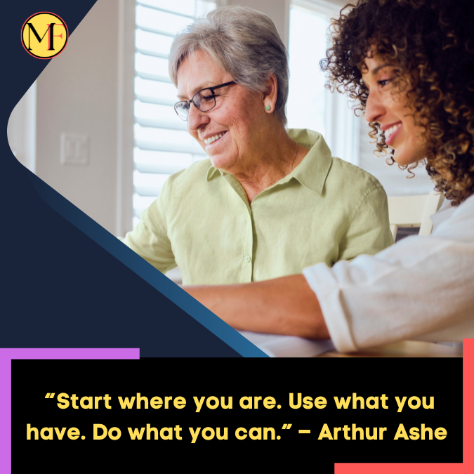 _“Start where you are. Use what you have. Do what you can.” – Arthur Ashe