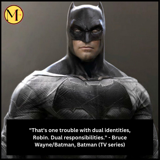 "That's one trouble with dual identities, Robin. Dual responsibilities." - Bruce Wayne/Batman, Batman (TV series)