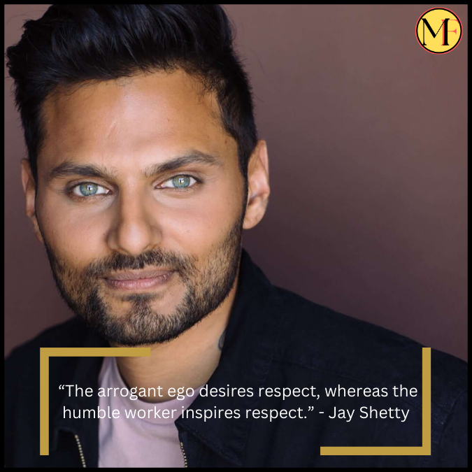  “The arrogant ego desires respect, whereas the humble worker inspires respect.” - Jay Shetty