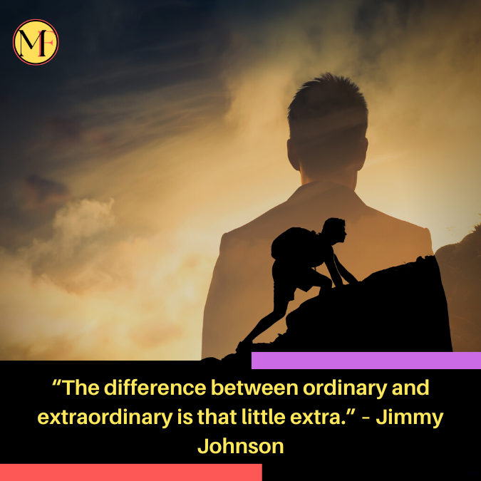 “The difference between ordinary and extraordinary is that little extra.” – Jimmy Johnson