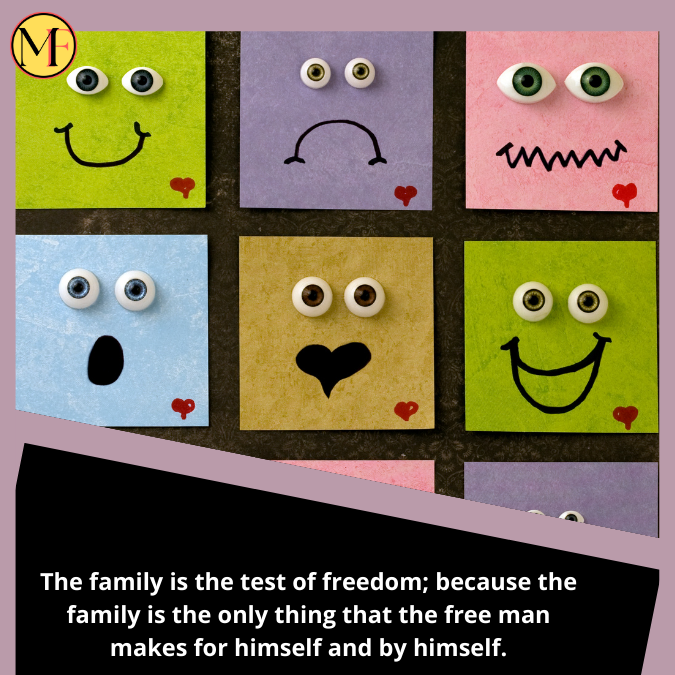 The family is the test of freedom; because the family is the only thing that the free man makes for himself and by himself.