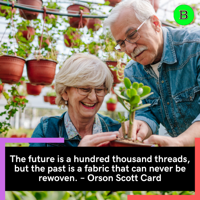The future is a hundred thousand threads, but the past is a fabric that can never be rewoven. – Orson Scott Card