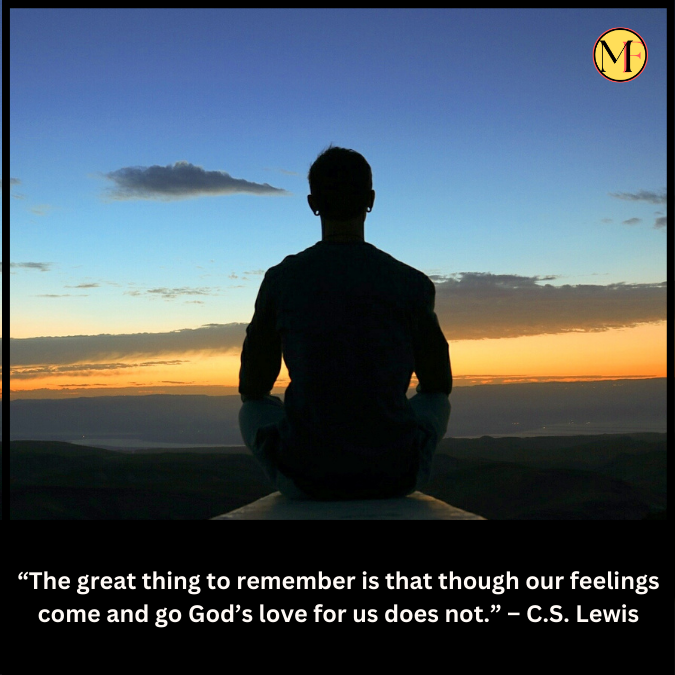 “The great thing to remember is that though our feelings come and go God’s love for us does not.” – C.S. Lewis