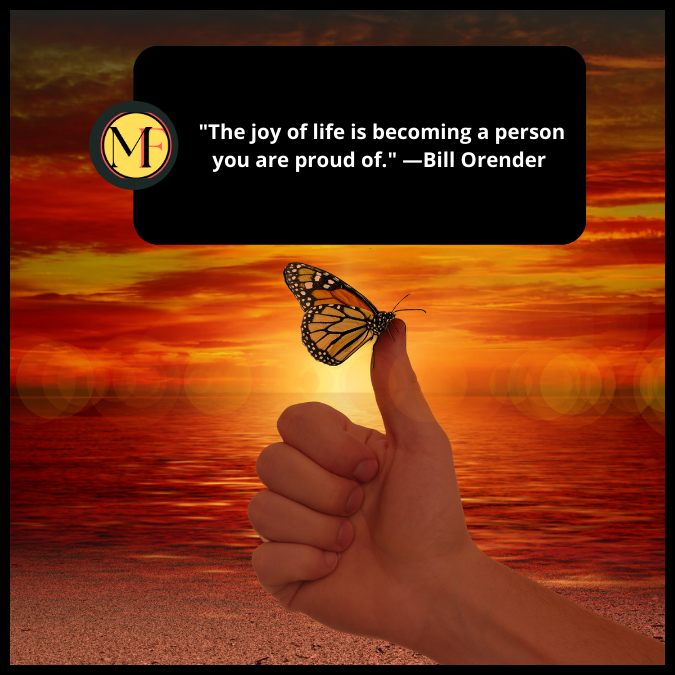  "The joy of life is becoming a person you are proud of." —Bill Orender