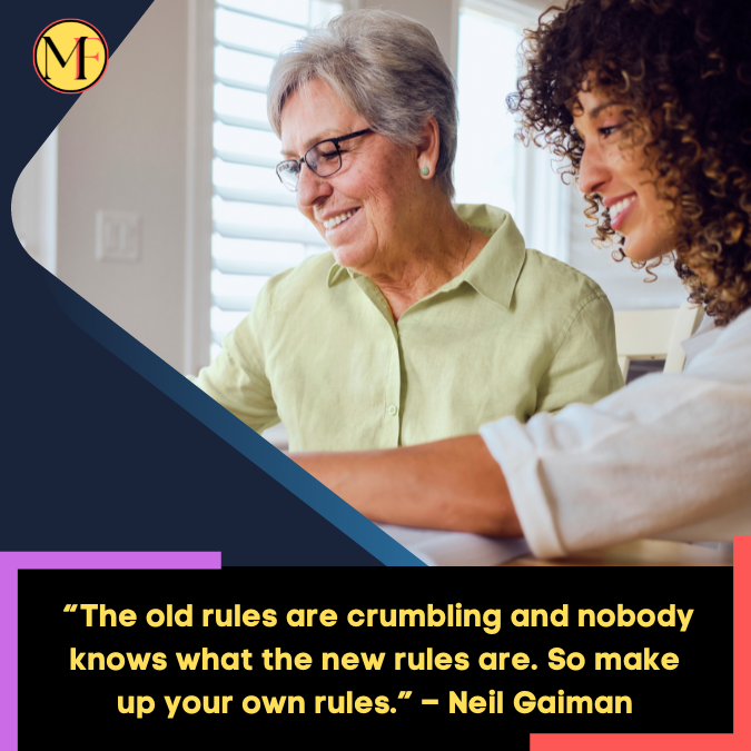 _“The old rules are crumbling and nobody knows what the new rules are. So make up your own rules.” – Neil Gaiman