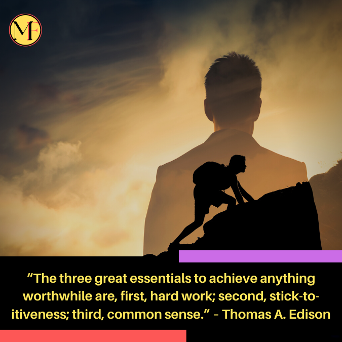 “The three great essentials to achieve anything worthwhile are, first, hard work; second, stick-to-itiveness; third, common sense.” –  Thomas A. Edison