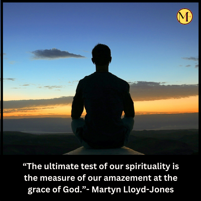 “The ultimate test of our spirituality is the measure of our amazement at the grace of God.”- Martyn Lloyd-Jones