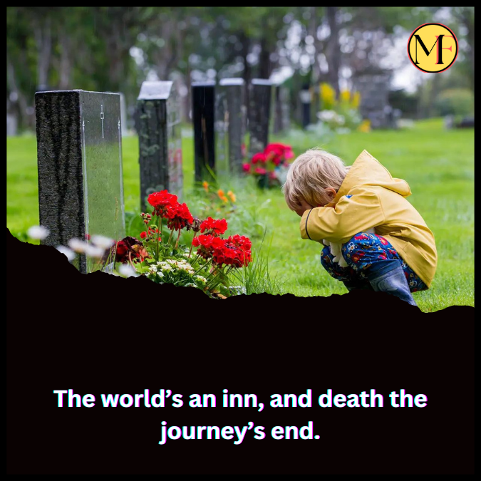 The world’s an inn, and death the journey’s end.